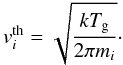 Mathematical equation: \begin{equation} v_i^\mathrm{th}=\sqrt{\frac{kT_{\rm g}}{2\pi m_i}} \cdot \end{equation}