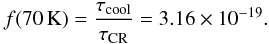 Mathematical equation: \begin{equation} f(70\,\mathrm{K})=\frac{\tau_\mathrm{cool}}{\tau_\mathrm{CR}}=3.16\times10^{-19} . \end{equation}
