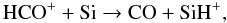Mathematical equation: \begin{equation} \mathrm{HCO^++Si\to CO+SiH^+} , \end{equation}