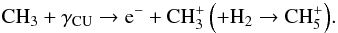 Mathematical equation: \begin{equation} \mathrm{CH_3+\gamma_{CU}\to e^-+CH_3^+\left(+H_2\to CH_5^+\right)} . \end{equation}