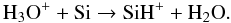 Mathematical equation: \begin{equation} \label{h2o+1} \mathrm{H_3O^++Si\to SiH^++H_2O} . \end{equation}