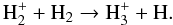 Mathematical equation: \begin{equation} \mathrm{H_2^++H_2\to H_3^++H} . \end{equation}