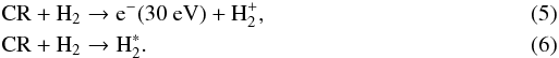 Mathematical equation: \begin{eqnarray} \label{cuch} &&\mathrm{CR}+\mathrm{H}_2\to {\rm e}^-(30~\mathrm{eV})+\mathrm{H}_2^+ , \\ \label{cuch1} && \mathrm{CR}+\mathrm{H}_2\to \mathrm{H}_2^* . \end{eqnarray}
