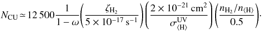 Mathematical equation: \begin{eqnarray} N_\mathrm{CU}\!\simeq\!12\,500 \frac{1}{1-\omega}\!\left(\frac{\zeta_\mathrm{H_2}}{5\times10^{-17}\,\mathrm{s}^{-1}}\right) \left(\frac{2\times10^{-21}\,\mathrm{cm^2}}{\sigma_\mathrm{\langle H\rangle}^\mathrm{UV}}\right)\left(\frac{n_\mathrm{H_2}/n_\mathrm{\langle H\rangle}}{0.5}\right)\!{\cdot}~~ \end{eqnarray}