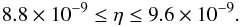 Mathematical equation: \begin{equation} 8.8\times 10^{-9} \leq \eta\leq 9.6 \times 10^{-9}. \end{equation}