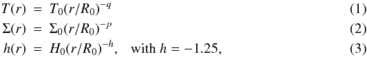 Mathematical equation: \begin{eqnarray} \label{eq:laws} T(r) & = & T_0 (r/R_0)^{-q} \\ \Sigma(r) & = & \Sigma_0 (r/R_0)^{-p} \\ h(r) & = & H_0 (r/R_0)^{-h},~~~\mathrm{with~}h=-1.25, \end{eqnarray}