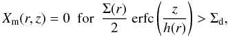 Mathematical equation: \begin{equation} \label{eq:sigmad-h} X_{\rm m}(r,z) = 0 \mathrm{~~for~~} \frac{\Sigma(r)}{2} ~\mathrm{erfc}\left(\frac{z}{h(r)}\right) > \Sigma_{\rm d} , \end{equation}