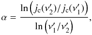 Mathematical equation: \begin{equation} \alpha = \frac{\ln\left(j_{\rm c}(\nu'_2)/ j_{\rm c}(\nu'_1)\right)}{\ln\left(\nu'_1/\nu'_2\right)}, \end{equation}