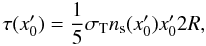 Mathematical equation: \begin{equation} \tau(x'_0) = \frac{1}{5} \sigma_{\rm T} n_{\rm s}(x'_0) x'_0 2 R, \end{equation}