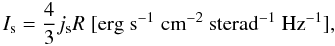 Mathematical equation: \appendix \setcounter{section}{1} \begin{equation} I_{\rm s} = \frac{4}{3} j_{\rm s} R \; [{\rm erg} \; {\rm s}^{-1} \; {\rm cm}^{-2}~{\rm sterad}^{-1}~{\rm Hz}^{-1}], \label{eq_syn_int} \end{equation}