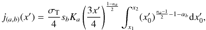 Mathematical equation: \appendix \setcounter{section}{2} \begin{equation} j_{(a,b)}(x') = \frac{\sigma_{\rm T}}{4} s_{b} K_a \left( \frac{3 x'}{4}\right)^{\frac{1-n_a}{2}} \int^{x_2}_{x_1} (x'_0)^{\frac{n_a-1}{2}-1-\alpha_{b}} {\rm d} x'_0, \end{equation}