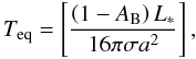 Mathematical equation: \begin{equation} \label{eqn:t_eq} T_{\rm eq}=\left[ \frac{ \left(1-A_{\rm B} \right) L_*} {16 \pi \sigma a^2} \right], \end{equation}