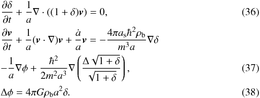 Mathematical equation: \begin{eqnarray} \label{qep12} &&\frac{\partial\delta}{\partial t}+\frac{1}{a}\nabla\cdot ((1+\delta) {\vec v})=0, \\ \label{qep13} &&\frac{\partial {\vec v}}{\partial t}+\frac{1}{a}({\vec v}\cdot \nabla){\vec v}+\frac{\dot a}{a}{\vec v}=-\frac{4\pi a_{\rm s}\hbar^2\rho_{\rm b}}{m^3 a}\nabla \delta\nonumber\\ &&-\frac{1}{a}\nabla\phi+\frac{\hbar^2}{2m^2a^3}\nabla \left (\frac{\Delta \sqrt{1+\delta}}{\sqrt{1+\delta}}\right ), \\ \label{qep14} &&\Delta\phi=4\pi G \rho_{\rm b} a^2\delta. \end{eqnarray}