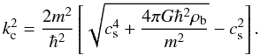 Mathematical equation: \begin{equation} \label{s3} k_{\rm c}^2=\frac{2m^2}{\hbar^2}\left\lbrack \sqrt{c_{\rm s}^4+\frac{4\pi G\hbar^2\rho_{\rm b}}{m^2}}-c_{\rm s}^2\right\rbrack. \end{equation}