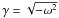 Mathematical equation: \hbox{$\gamma=\sqrt{-\omega^2}$}