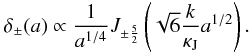 Mathematical equation: \begin{eqnarray} \label{tf5} \delta_{\pm}(a)\propto \frac{1}{a^{1/4}}J_{\pm \frac{5}{2}}\left ({\sqrt{6}} \frac{k}{\kappa_{\rm J}} a^{{1}/{2}}\right ). \end{eqnarray}