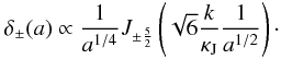 Mathematical equation: \begin{eqnarray} \label{tf6} \delta_{\pm}(a)\propto \frac{1}{a^{1/4}}J_{\pm \frac{5}{2}}\left (\sqrt{6} \frac{k}{\kappa_{\rm J}} \frac{1}{a^{{1}/{2}}}\right)\cdot \end{eqnarray}