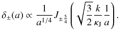 Mathematical equation: \begin{eqnarray} \label{tf7} \delta_{\pm}(a)\propto \frac{1}{a^{1/4}}J_{\pm \frac{5}{4}}\left (\sqrt{\frac{3}{2}} \frac{k}{\kappa_{\rm J}} \frac{1}{a}\right). \end{eqnarray}