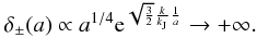 Mathematical equation: \begin{eqnarray} \label{tf9} \delta_{\pm}(a)\propto a^{1/4}{\rm e}^{\sqrt{\frac{3}{2}}\frac{k}{k_{\rm J}}\frac{1}{a}}\rightarrow +\infty. \end{eqnarray}