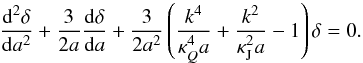 Mathematical equation: \begin{eqnarray} \label{fermi1} \frac{{\rm d}^2\delta}{{\rm d}a^2}+\frac{3}{2a}\frac{{\rm d}\delta}{{\rm d}a}+\frac{3}{2a^2}\left (\frac{k^4}{\kappa_Q^4 a}+ \frac{k^2}{\kappa_{\rm J}^2a}-1\right )\delta=0. \end{eqnarray}