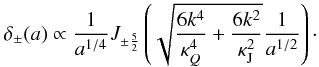 Mathematical equation: \begin{eqnarray} \label{fermi4} \delta_{\pm}(a)\propto \frac{1}{a^{1/4}}J_{\pm \frac{5}{2}}\left (\sqrt{\frac{6k^4}{\kappa_Q^4}+\frac{6k^2}{\kappa_{\rm J}^2}} \frac{1}{a^{{1}/{2}}}\right)\cdot \end{eqnarray}