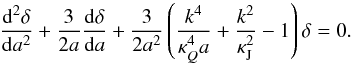 Mathematical equation: \begin{eqnarray} \label{frel1} \frac{{\rm d}^2\delta}{{\rm d}a^2}+\frac{3}{2a}\frac{{\rm d}\delta}{{\rm d}a}+\frac{3}{2a^2}\left (\frac{k^4}{\kappa_Q^4 a}+ \frac{k^2}{\kappa_{\rm J}^2}-1\right )\delta=0.\quad \end{eqnarray}
