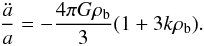 Mathematical equation: \begin{equation} \label{cos3} \frac{\ddot a}{a}=-\frac{4\pi G\rho_{\rm b}}{3}(1+3k\rho_{\rm b}). \end{equation}