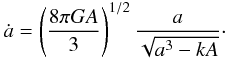 Mathematical equation: \begin{equation} \label{cos4} \dot a=\left (\frac{8\pi GA}{3}\right )^{1/2}\frac{a}{\sqrt{a^3-kA}}\cdot \end{equation}