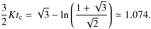 Mathematical equation: \begin{equation} \label{cos10} \frac{3}{2}Kt_{\rm c}= \sqrt{3}-\ln\left (\frac{1+\sqrt{3}}{\sqrt{2}}\right )\simeq 1.074. \end{equation}