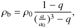 Mathematical equation: \begin{eqnarray} \label{rep2b} \rho_{\rm b}=\rho_0\frac{1-q}{(\frac{a}{a_0})^3-q}, \end{eqnarray}