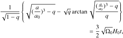 Mathematical equation: \begin{eqnarray} \label{rep9} \frac{1}{\sqrt{1-q}}\left\lbrace \sqrt{(\frac{a}{a_0})^3-q}-\sqrt{q}\arctan \sqrt{\frac{(\frac{a}{a_0})^3-q}{q}}\right\rbrace\nonumber\\ =\frac{3}{2}\sqrt{\Omega_0}H_0t, \end{eqnarray}