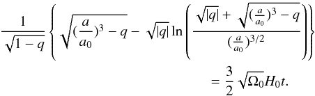 Mathematical equation: \begin{eqnarray} \label{rep10} \frac{1}{\sqrt{1-q}}\left\lbrace \sqrt{(\frac{a}{a_0})^3-q}-\sqrt{|q|}\ln \left (\frac{\sqrt{|q|}+ \sqrt{(\frac{a}{a_0})^3-q}}{(\frac{a}{a_0})^{3/2}}\right )\right\rbrace\nonumber\\ =\frac{3}{2}\sqrt{\Omega_0}H_0 t.\qquad \end{eqnarray}