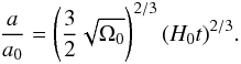 Mathematical equation: \begin{eqnarray} \label{rep11} \frac{a}{a_0}=\left (\frac{3}{2}\sqrt{\Omega_0}\right )^{2/3}(H_0t)^{2/3}. \end{eqnarray}