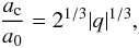 Mathematical equation: \begin{eqnarray} \label{rep17} \frac{a_{\rm c}}{a_0}=2^{1/3}|q|^{1/3}, \end{eqnarray}