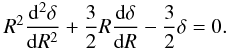 Mathematical equation: \begin{eqnarray} \label{tl7} R^2\frac{{\rm d}^2 \delta}{{\rm d}R^2}+\frac{3}{2} R \frac{{\rm d}\delta}{{\rm d}R}-\frac{3}{2}\delta=0. \end{eqnarray}