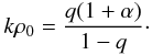 Mathematical equation: \begin{eqnarray} \label{dark22b} k\rho_0=\frac{q(1+\alpha)}{1-q}\cdot \end{eqnarray}