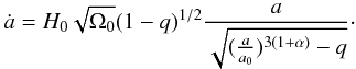 Mathematical equation: \begin{eqnarray} \label{dark23} \dot a=H_0\sqrt{\Omega_0}(1-q)^{1/2}\frac{a}{\sqrt{(\frac{a}{a_0})^{3(1+\alpha)}-q}} \cdot \end{eqnarray}
