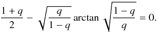 Mathematical equation: \begin{eqnarray} \label{dark30} \frac{1+q}{2}-\sqrt{\frac{q}{1-q}}\arctan \sqrt{\frac{1-q}{q}}=0. \end{eqnarray}