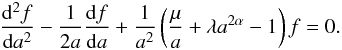 Mathematical equation: \appendix \setcounter{section}{1} \begin{eqnarray} \label{sol2} \frac{{\rm d}^2 f}{{\rm d}a^2}-\frac{1}{2a}\frac{{\rm d}f}{{\rm d}a}+\frac{1}{a^2}\left(\frac{\mu}{a}+\lambda a^{2\alpha}-1\right) f=0. \end{eqnarray}