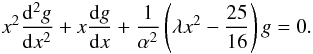 Mathematical equation: \appendix \setcounter{section}{1} \begin{eqnarray} \label{sol5} x^2\frac{{\rm d}^2 g}{{\rm d}x^2}+x\frac{{\rm d}g}{{\rm d}x}+\frac{1}{\alpha^2}\left (\lambda x^2-\frac{25}{16}\right )g=0. \end{eqnarray}