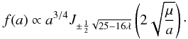 Mathematical equation: \appendix \setcounter{section}{1} \begin{eqnarray} \label{sol13} f(a)\propto a^{3/4}J_{\pm \frac{1}{2}\sqrt{25-16\lambda}}\left (2\sqrt{\frac{\mu}{a}}\right )\cdot \end{eqnarray}