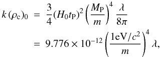 Mathematical equation: \appendix \setcounter{section}{2} \begin{eqnarray} \label{det1} k\, (\rho_{\rm c})_0&=&\frac{3}{4}(H_0t_{\rm P})^2\left (\frac{M_{\rm P}}{m}\right )^4\frac{\lambda}{8\pi}\nonumber\\ &=&9.776\times 10^{-12}\left (\frac{1 {\rm eV}/c^2}{m}\right )^4 \lambda, \end{eqnarray}