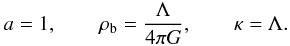 Mathematical equation: \begin{equation} \label{nc7} a=1, \qquad \rho_{\rm b}=\frac{\Lambda}{4\pi G},\qquad \kappa=\Lambda. \end{equation}