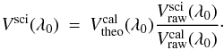 Mathematical equation: \appendix \setcounter{section}{1} \begin{eqnarray} V^{\mathrm{sci}}(\lambda_0) &=& V^{\mathrm{cal}}_{\mathrm{theo}}(\lambda_0) \frac{V^{\mathrm{sci}}_{\mathrm{raw}}(\lambda_0)}{V^{\mathrm{cal}}_{\mathrm{raw}}(\lambda_0)} \cdot \end{eqnarray}