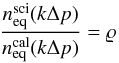 Mathematical equation: \appendix \setcounter{section}{1} \begin{eqnarray} \frac{n_{\mathrm{eq}}^{\mathrm{sci}}(k \Delta p)}{n_{\mathrm{eq}}^{\mathrm{cal}}(k \Delta p)} = \varrho \label{goal} \end{eqnarray}