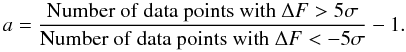 Mathematical equation: \begin{equation} a=\frac{{\rm Number~of~data~points~with~}\Delta F>5\sigma}{{\rm Number~of~data~points~with~}\Delta F<-5\sigma} - 1. \end{equation}