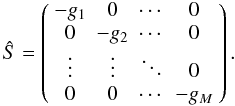 Mathematical equation: \appendix \setcounter{section}{1} \begin{equation} \hat{S} = \left( \begin{array}{cccc} -g_{1} & 0 & \cdots & 0 \\ 0 & -g_{2} & \cdots & 0 \\ \vdots & \vdots & \ddots & 0 \\ 0 & 0 & \cdots & -g_{M}\\ \end{array} \right) . \end{equation}