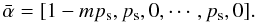Mathematical equation: \appendix \setcounter{section}{1} \begin{equation} \bar{\alpha} = [ 1-mp_{\rm s}, p_{\rm s}, 0, \cdots, p_{\rm s}, 0 ]. \end{equation}