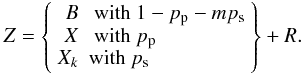 Mathematical equation: \begin{eqnarray} Z = \left\{ \begin{array}{rl} B &\mbox{ with }1-p_{\rm p} - mp_{\rm s} \\ X &\mbox{ with }p_{\rm p} \\ X_k &\mbox{with }p_{\rm s} \\ \end{array} \right\} + R. \end{eqnarray}
