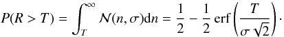 Mathematical equation: \begin{equation} P(R>T) = \int^{\infty}_{T} \mathcal{N}(n,\sigma) {\rm d}n = \frac{1}{2}-\frac{1}{2}\operatorname{erf} \left( \frac{T}{\sigma \sqrt{2}} \right)\cdot \end{equation}